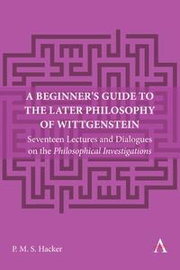 A Beginner's Guide To The Later Philosophy Of Wittgenstein di Peter Hacker edito da Anthem Press
