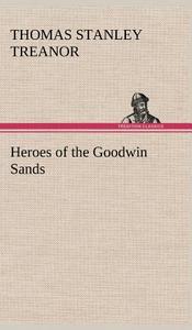 Heroes of the Goodwin Sands di Thomas Stanley Treanor edito da TREDITION CLASSICS
