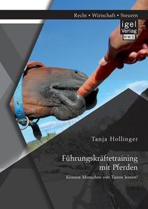 Führungskräftetraining mit Pferden. Können Menschen von Tieren lernen? di Tanja Hollinger edito da Igel Verlag