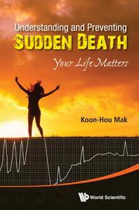 Understanding And Preventing Sudden Death: Your Life Matters di Mak Koon Hou edito da World Scientific