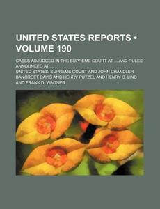United States Reports (volume 190); Cases Adjudged In The Supreme Court At And Rules Announced At di United States Supreme Court edito da General Books Llc