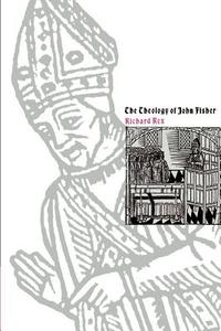 The Theology of John Fisher di Richard Rex edito da Cambridge University Press