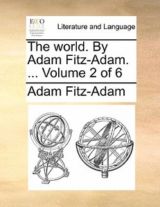 The World. By Adam Fitz-adam. ... Volume 2 Of 6 di Adam Fitz-Adam edito da Gale Ecco, Print Editions