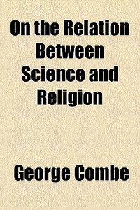 On The Relation Between Science And Reli di George Combe edito da General Books