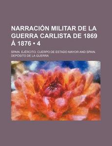 Narracion Militar De La Guerra Carlista De 1869 A 1876 (4) di Spain Ej Mayor edito da General Books Llc