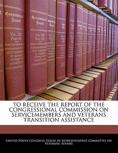 To Receive The Report Of The Congressional Commission On Servicemembers And Veterans Transition Assistance edito da Bibliogov