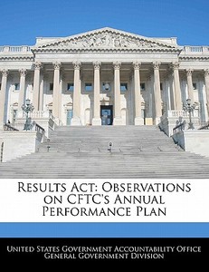 Results Act: Observations On Cftc\'s Annual Performance Plan edito da Bibliogov