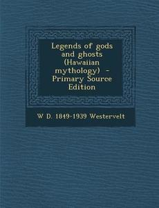 Legends of Gods and Ghosts (Hawaiian Mythology) di W. D. 1849-1939 Westervelt edito da Nabu Press