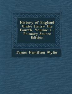 History of England Under Henry the Fourth, Volume 1 di James Hamilton Wylie edito da Nabu Press