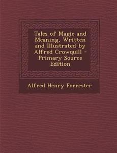 Tales of Magic and Meaning, Written and Illustrated by Alfred Crowquill di Alfred Henry Forrester edito da Nabu Press