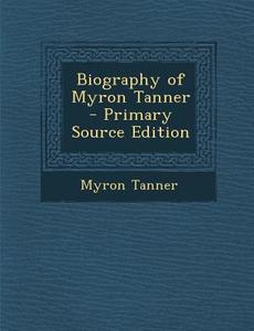 Biography of Myron Tanner - Primary Source Edition di Myron Tanner edito da Nabu Press