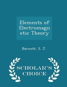 Elements Of Electromagnetic Theory - Scholar's Choice Edition di Barnett S J edito da Scholar's Choice
