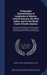 Telegraphic Determination Of Longitudes In Mexico, Central America, The West Indies, And On The North Coast Of South America edito da Sagwan Press