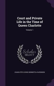 Court And Private Life In The Time Of Queen Charlotte di Charlotte Louise Henrietta Papendiek edito da Palala Press