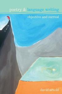 Poetry & Language Writing: Objective and Surreal di David Arnold edito da LIVERPOOL UNIV PR