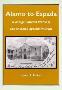 Alamo to Espada: A Vintage Postcard Profile of San Antonio's Spanish Missions di Lewis F. Fisher edito da Maverick Publishing Company