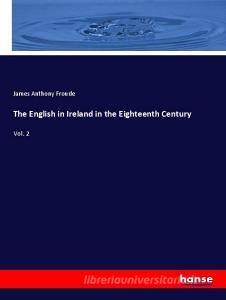 The English in Ireland in the Eighteenth Century di James Anthony Froude edito da hansebooks