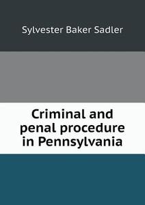 Criminal And Penal Procedure In Pennsylvania di Sylvester Baker Sadler edito da Book On Demand Ltd.