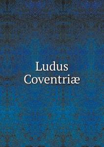 Ludus Coventriae di J O Halliwell-Phillipps, James Orchard Halliwell edito da Book On Demand Ltd.