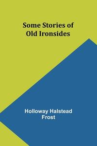 Some Stories of Old Ironsides di Holloway Halstead Frost edito da Alpha Edition