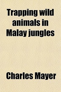 Trapping Wild Animals In Malay Jungles di Charles Mayer edito da General Books Llc