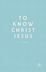 To Know Christ Jesus di F. J. Sheed, Frank J. Sheed edito da BLOOMSBURY