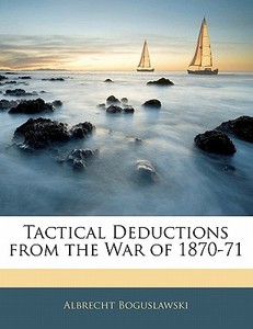 Tactical Deductions From The War Of 1870 di Albrech Boguslawski edito da Nabu Press