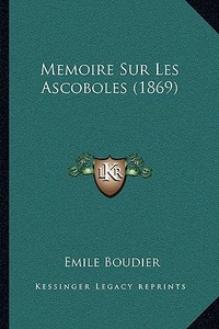 Memoire Sur Les Ascoboles (1869) di Emile Boudier edito da Kessinger Publishing