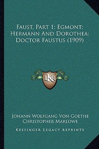 Faust, Part 1; Egmont; Hermann and Dorothea; Doctor Faustus (1909) di Johann Wolfgang Von Goethe, Christopher Marlowe edito da Kessinger Publishing