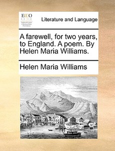 A Farewell, For Two Years, To England. A Poem. By Helen Maria Williams di Helen Maria Williams edito da Gale Ecco, Print Editions