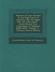 Reports of Cases Decided in the High Court of Chancery: By the Right Hon. Sir John Leach ... [And Others] Vice-Chancellors of England. [1826-1852], Vo edito da Nabu Press