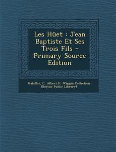Les Huet: Jean Baptiste Et Ses Trois Fils - Primary Source Edition di Gabillot C edito da Nabu Press