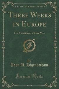 Three Weeks In Europe di John U Higinbotham edito da Forgotten Books