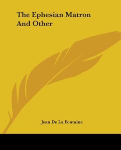 The Ephesian Matron And Other di Jean de La Fontaine edito da Kessinger Publishing Co