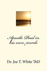 Apostle Paul in His Own Words di Joe T. White edito da Createspace Independent Publishing Platform