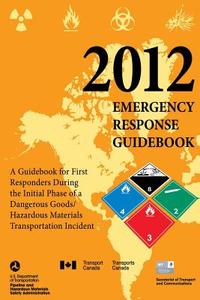 2012 Emergency Response Guidebook: A Guidebook for First Responders During the Initial Phase of a Dangerous Goods/ Hazardous Materials Transportation di U. S. Department of Transportation, Transport Canada, Secretariat Transport &. Communications edito da Createspace