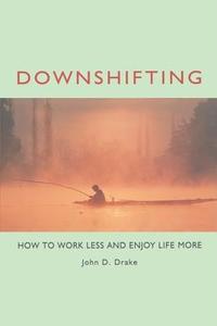 Downshifting: How to Work Less and Enjoy Life More di John D. Drake edito da BERRETT KOEHLER PUBL INC