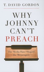 Why Johnny Can't Preach di T David Gordon edito da P & R Publishing
