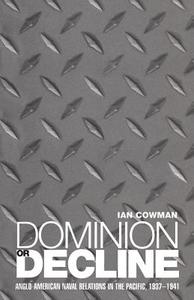 Dominion or Decline: Anglo-American Naval Relations in the Pacific, 1937-1941 di Ian Cowman edito da BLOOMSBURY 3PL