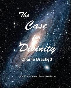 The Case For Divinity di Charlie Brackett edito da Clarion Word