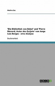 'die Bibliothek Von Babel' Und 'pierre Menard, Autor Des Quijote' Von Jorge Luis Borges - Eine Analyse di Medina Zec edito da Grin Publishing