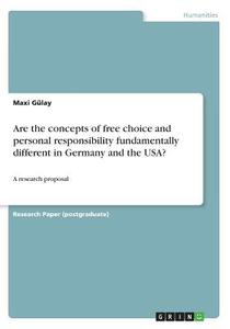 Are The Concepts Of Free Choice And Personal Responsibility Fundamentally Different In Germany And The Usa? di Maxi Gulay edito da Grin Publishing