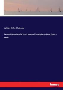 Personal Narrative of a Year's Journey Through Central And Eastern Arabia di William Gifford Palgrave edito da hansebooks