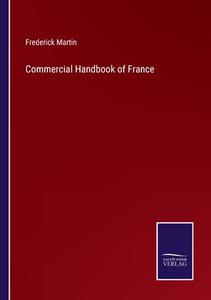 Commercial Handbook of France di Frederick Martin edito da Salzwasser-Verlag GmbH
