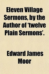Eleven Village Sermons, By The Author Of 'twelve Plain Sermons'. di Edward James Moor edito da General Books Llc