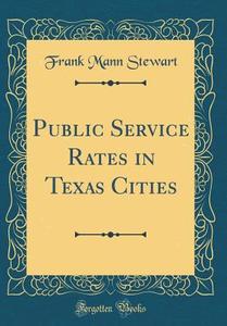 Public Service Rates in Texas Cities (Classic Reprint) di Frank Mann Stewart edito da Forgotten Books