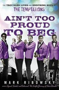 Ain't Too Proud to Beg: The Troubled Lives and Enduring Soul of the Temptations di Mark Ribowsky edito da WILEY