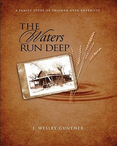 The Waters Run Deep: A Family Story of Triumph Over Adversity di J. Wesley Gunther edito da Chalfont House