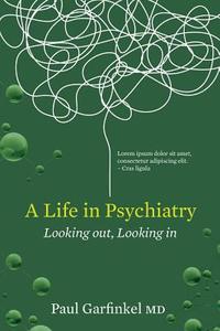 A Life in Psychiatry: Looking Out, Looking in di Paul Garfinkel edito da BARLOW PUB