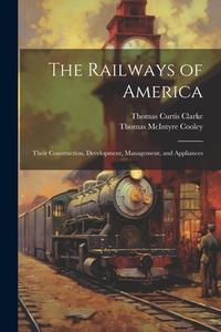 The Railways of America: Their Construction, Development, Management, and Appliances di Thomas Mcintyre Cooley, Thomas Curtis Clarke edito da LEGARE STREET PR